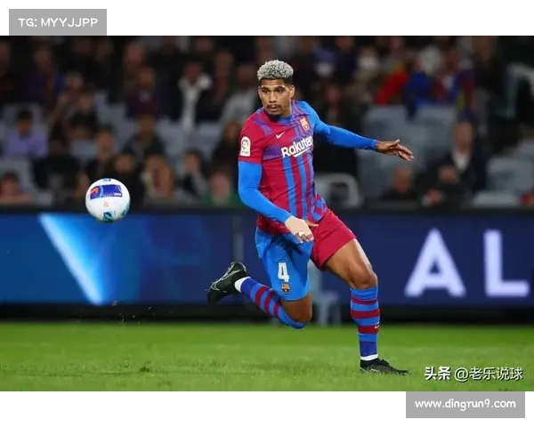 巴萨续约谈判聚焦阿劳霍选择对球队未来影响分析